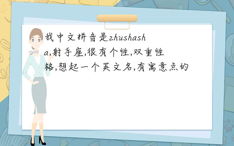 我中文拼音是zhushasha,射手座,很有个性,双重性格,想起一个英文名,有寓意点的