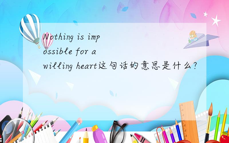 Nothing is impossible for a willing heart这句话的意思是什么?