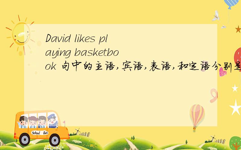 David likes playing basketbook 句中的主语,宾语,表语,和定语分别是什么?