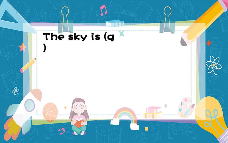 The sky is (g )