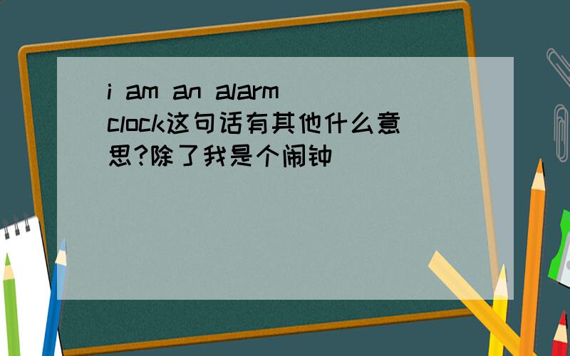 i am an alarm clock这句话有其他什么意思?除了我是个闹钟