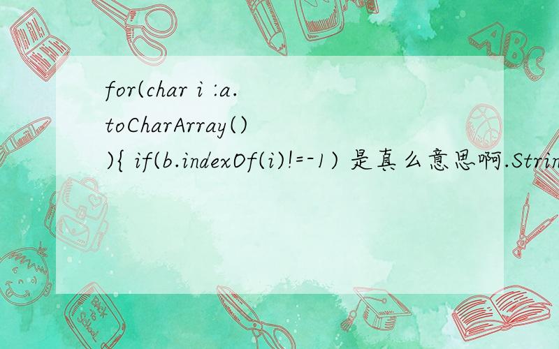 for(char i :a.toCharArray() ){ if(b.indexOf(i)!=-1) 是真么意思啊.String a=
