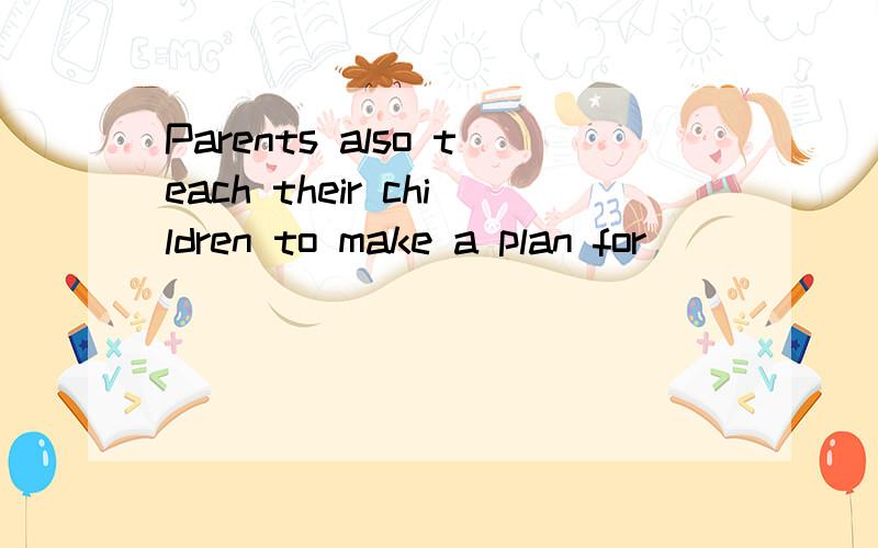 Parents also teach their children to make a plan for______.空里应填什么?A.using B.use C.to use D .used