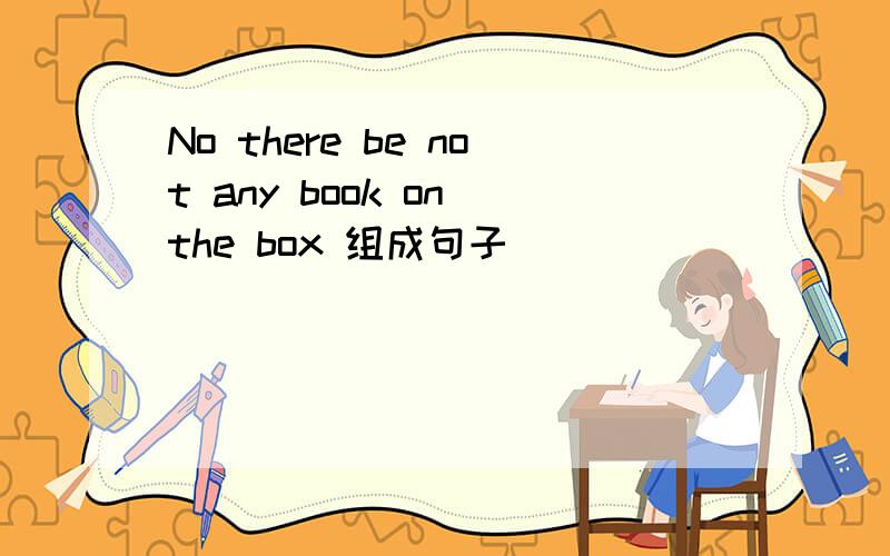 No there be not any book on the box 组成句子