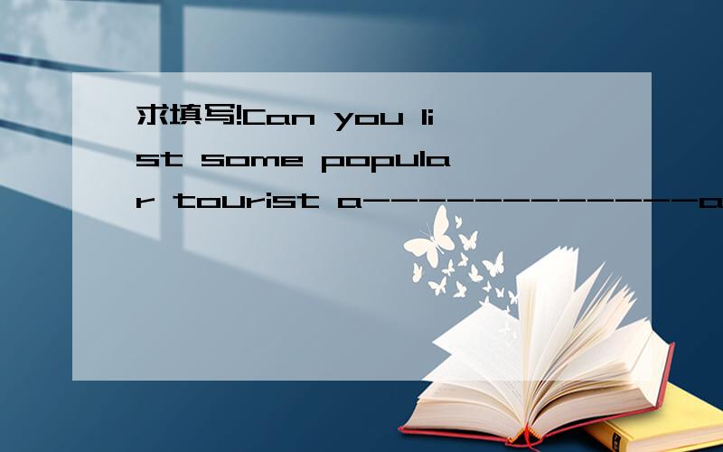 求填写!Can you list some popular tourist a------------around the world?按照字母填写单词