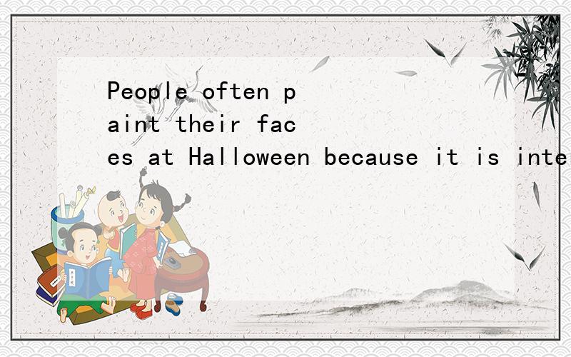 People often paint their faces at Halloween because it is interesting 对because it is interesting提问