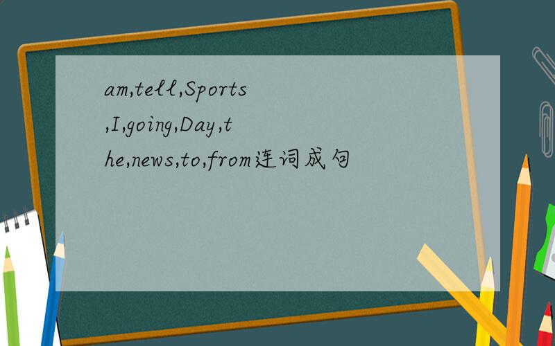 am,tell,Sports,I,going,Day,the,news,to,from连词成句