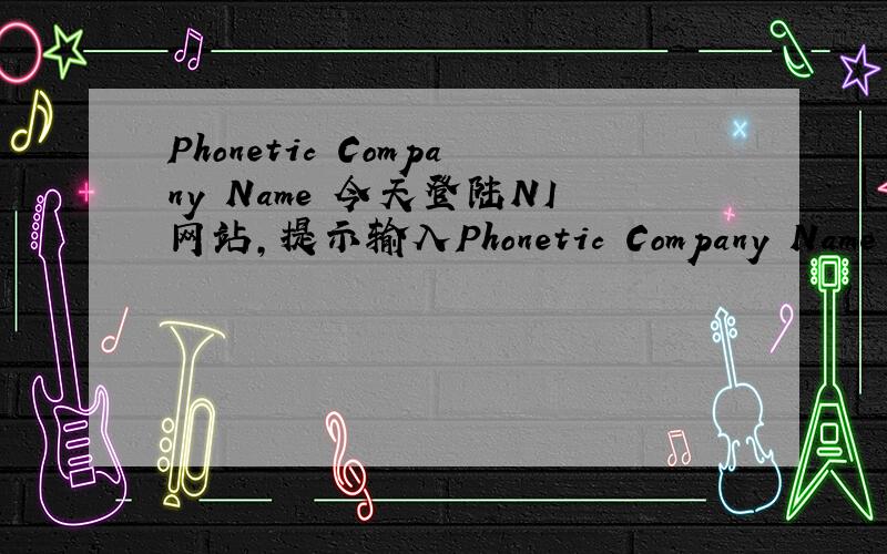 Phonetic Company Name 今天登陆NI网站,提示输入Phonetic Company Name ,