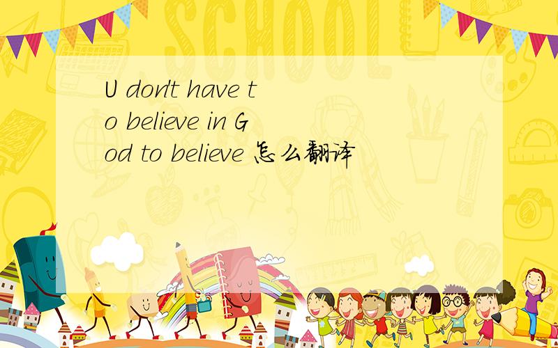 U don't have to believe in God to believe 怎么翻译