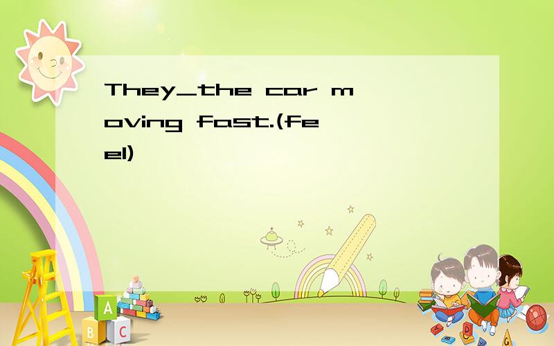 They_the car moving fast.(feel)