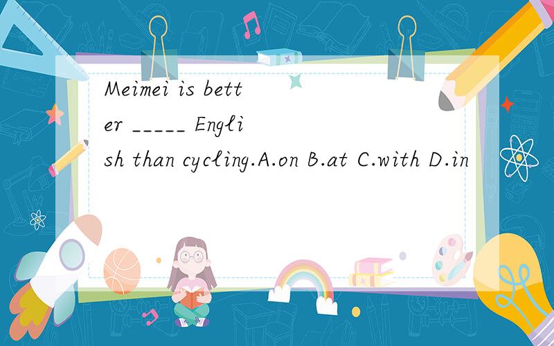 Meimei is better _____ English than cycling.A.on B.at C.with D.in