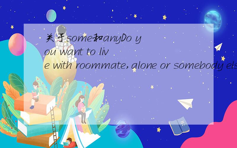 关于some和anyDo you want to live with roommate,alone or somebody else?这是个疑问句,为什么用somebody,而不用anybody呢?