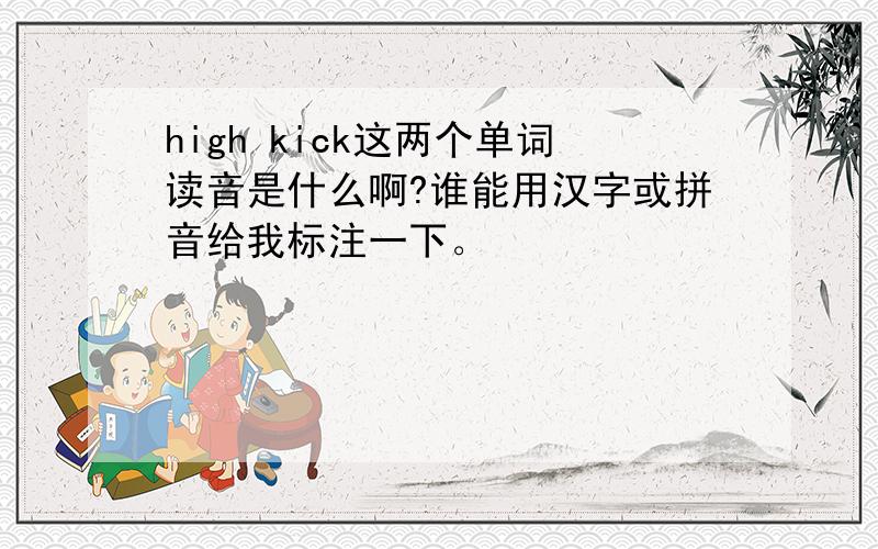 high kick这两个单词读音是什么啊?谁能用汉字或拼音给我标注一下。