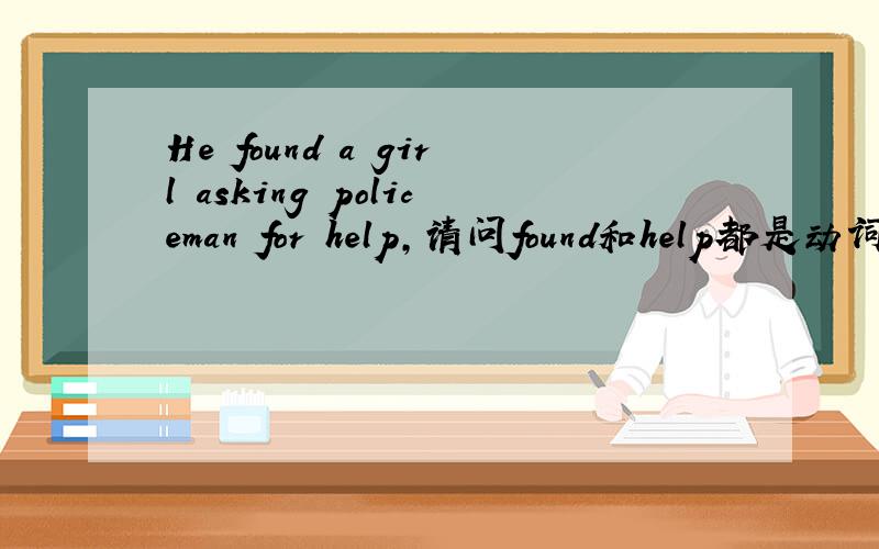 He found a girl asking policeman for help,请问found和help都是动词,怎么可以共存在一个句子?
