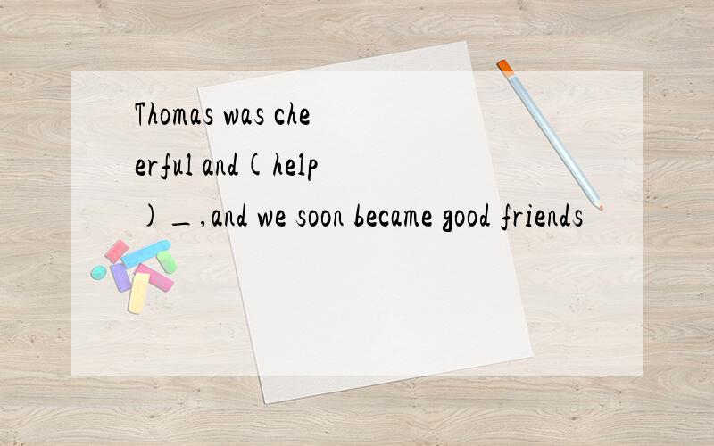 Thomas was cheerful and(help)_,and we soon became good friends