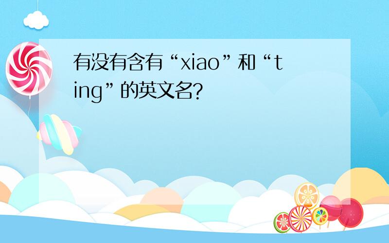 有没有含有“xiao”和“ting”的英文名?