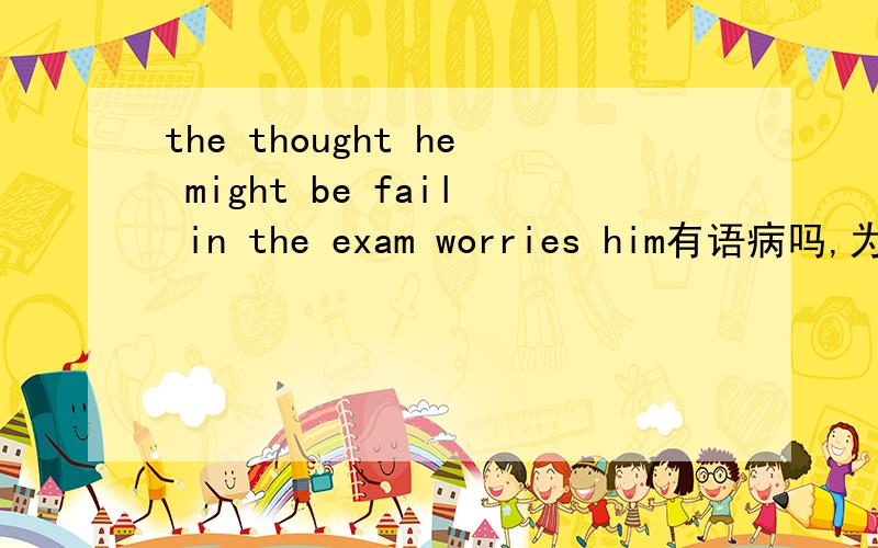 the thought he might be fail in the exam worries him有语病吗,为什么 同位语从句的THAT 不能省略,省了为什么不对吗