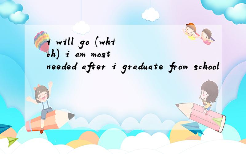 i will go (which) i am most needed after i graduate from school