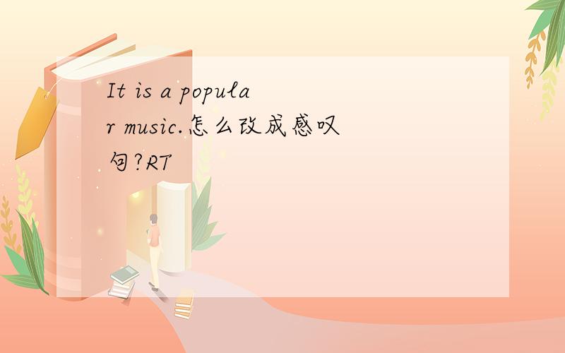 It is a popular music.怎么改成感叹句?RT