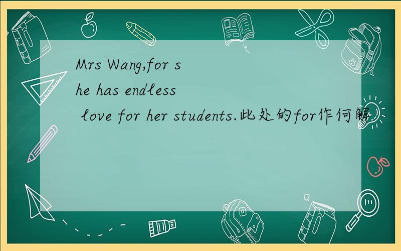 Mrs Wang,for she has endless love for her students.此处的for作何解