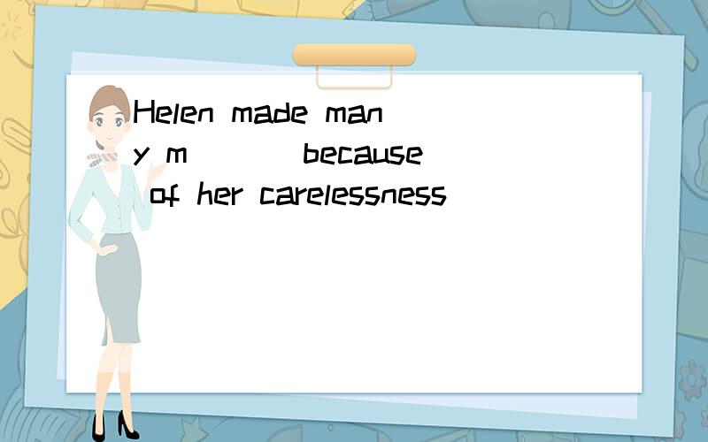 Helen made many m___ because of her carelessness