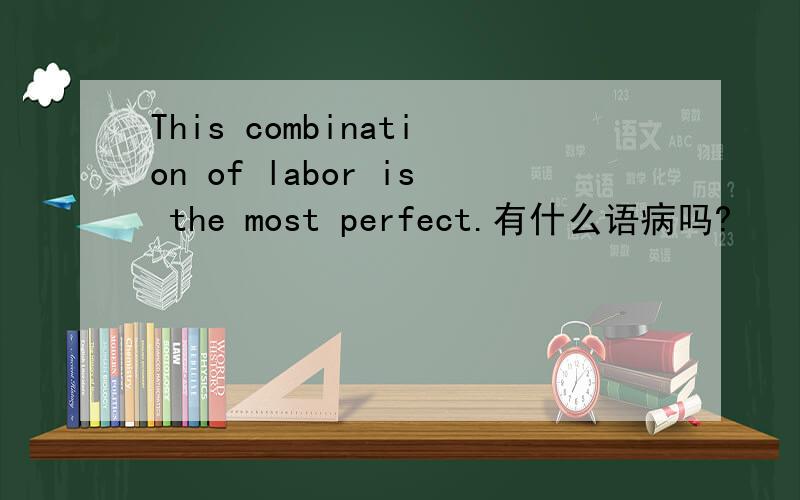 This combination of labor is the most perfect.有什么语病吗?