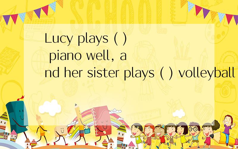 Lucy plays ( ) piano well, and her sister plays ( ) volleyball well.1. a;the   2.the;the     3./;the          4.the;/请问选择哪一个?谢谢!