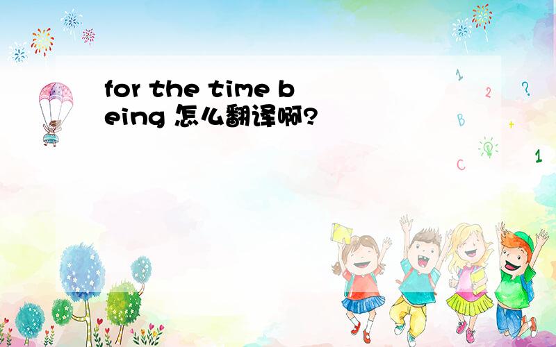 for the time being 怎么翻译啊?