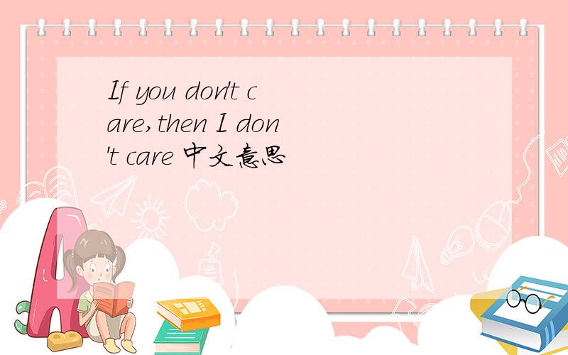 If you don't care,then I don't care 中文意思