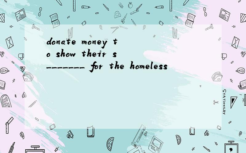 donate money to show their s_______ for the homeless