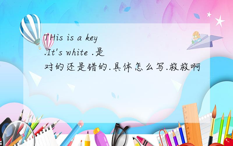 THis is a key .It's white .是对的还是错的.具体怎么写.救救啊