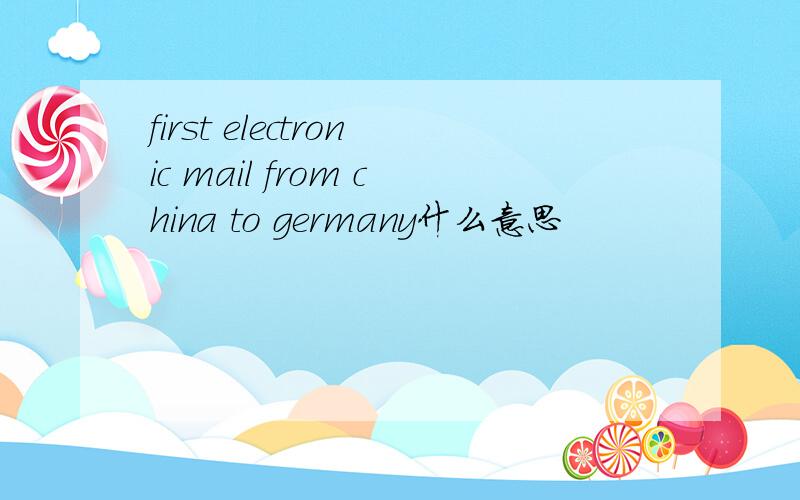 first electronic mail from china to germany什么意思