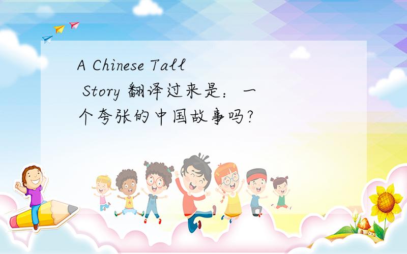 A Chinese Tall Story 翻译过来是：一个夸张的中国故事吗?