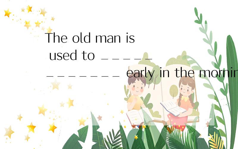 The old man is used to ____________ early in the morning.A.exerciseB.exercisingC.exercisedD.exercises