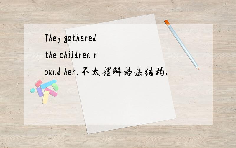 They gathered the children round her.不太理解语法结构,