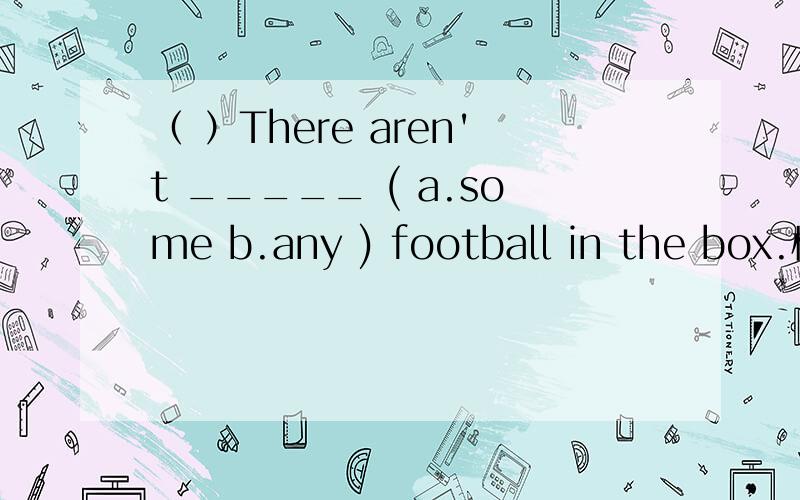 （ ）There aren't _____ ( a.some b.any ) football in the box.横线上填什么?