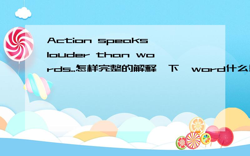 Action speaks louder than words..怎样完整的解释一下,word什么意思?
