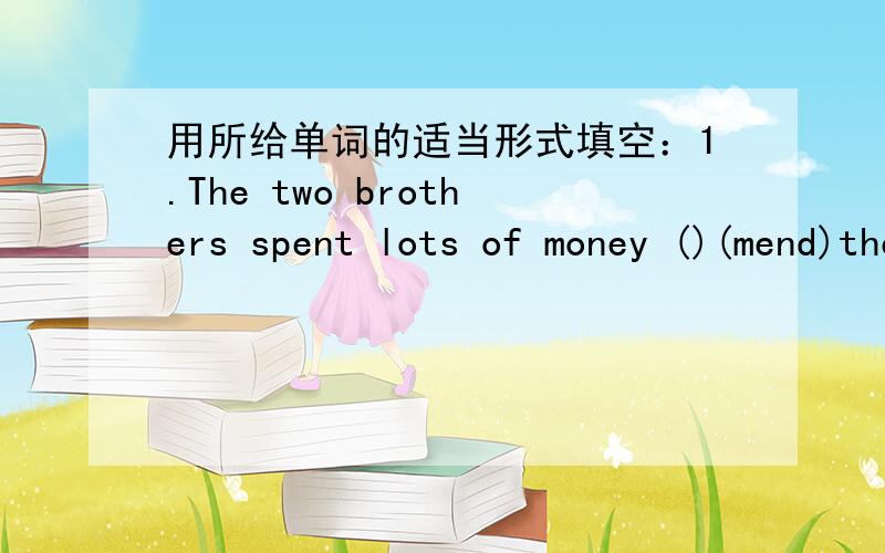 用所给单词的适当形式填空：1.The two brothers spent lots of money ()(mend)the old house.用所给单词的适当形式填空：1.The two brothers spent lots of money （）（mend）the old house.2.The way（）（learn）English is to pr
