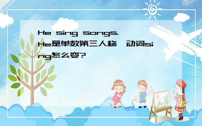 He sing songs.He是单数第三人称,动词sing怎么变?