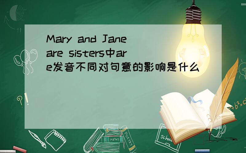 Mary and Jane are sisters中are发音不同对句意的影响是什么