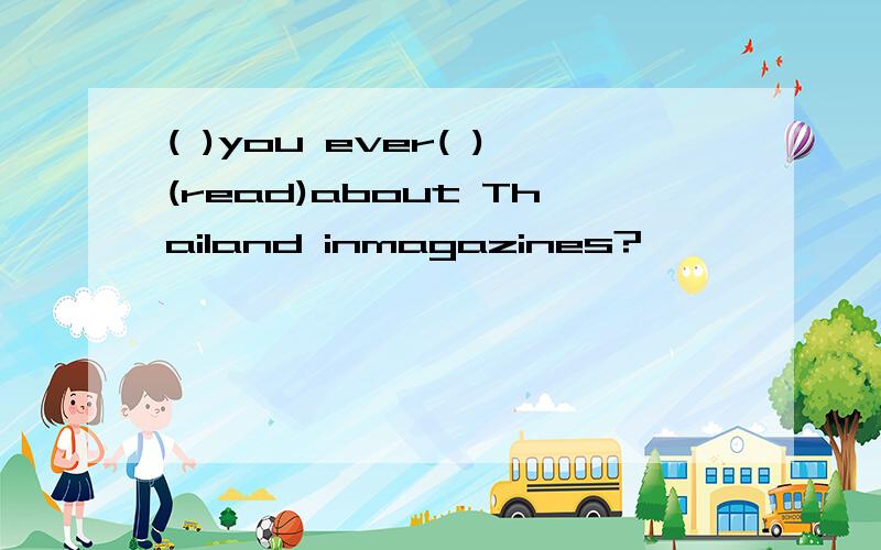 ( )you ever( )(read)about Thailand inmagazines?