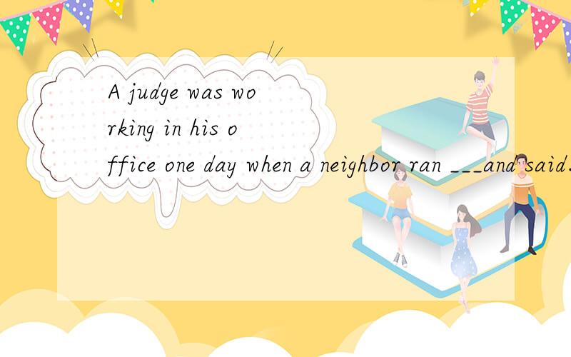 A judge was working in his office one day when a neighbor ran ___and said.A.into B.in答案是B想知道in和into的差别,因为也有go into the office之说,为何有时用into有时用in?