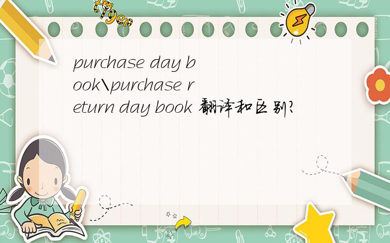 purchase day book\purchase return day book 翻译和区别?