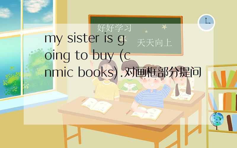 my sister is going to buy (cnmic books).对画框部分提问