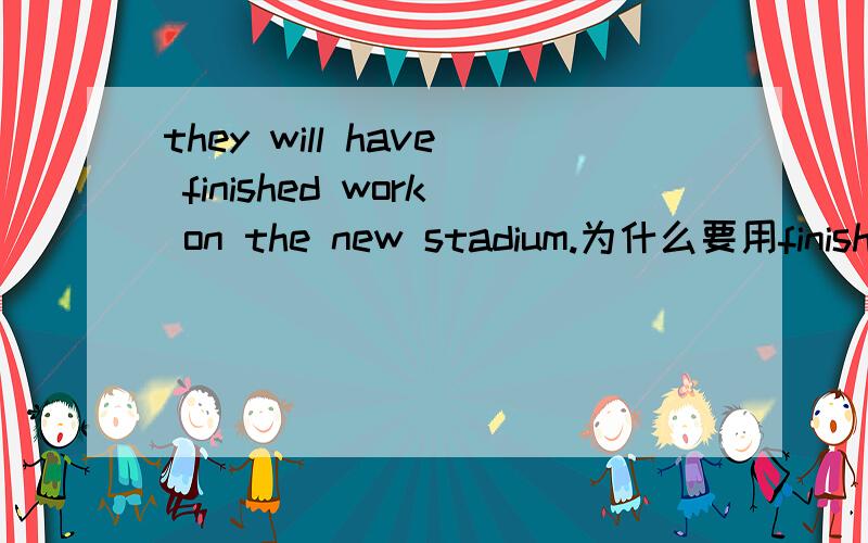 they will have finished work on the new stadium.为什么要用finished work on ,而不用finished working on 记得finish后面跟的是动名词吖...