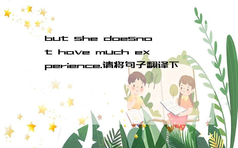 but she doesnot have much experience.请将句子翻译下