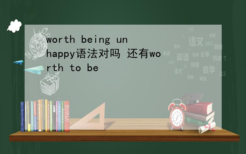 worth being unhappy语法对吗 还有worth to be