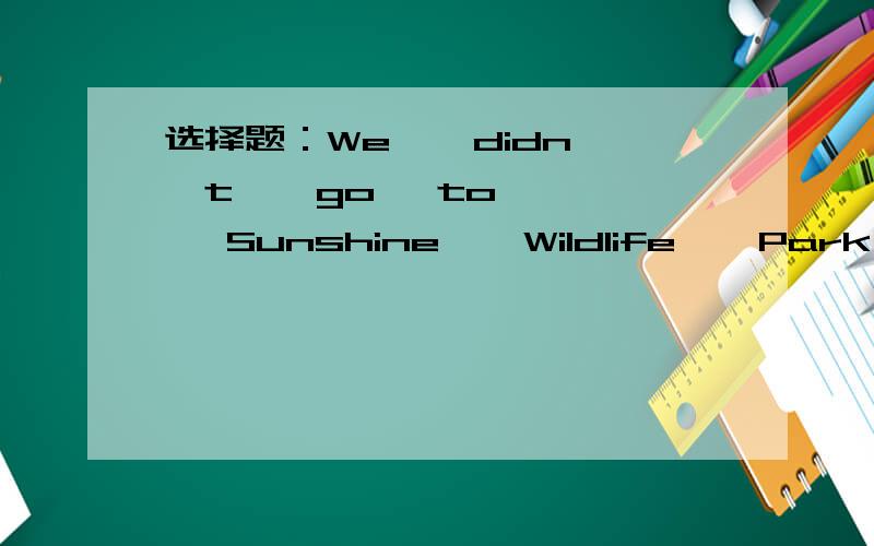 选择题：We    didn't    go   to    Sunshine    Wildlife    Park  <       . the   bad   weatherA.because      B.because  of为什么啊?请讲解一下!