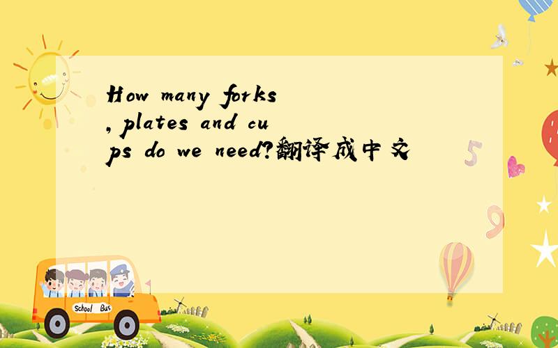 How many forks,plates and cups do we need?翻译成中文