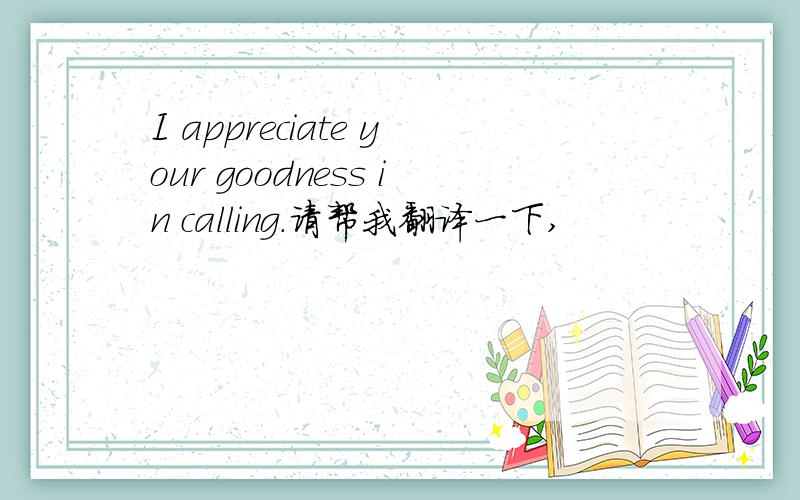 I appreciate your goodness in calling.请帮我翻译一下,